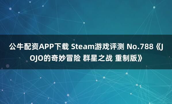公牛配资APP下载 Steam游戏评测 No.788《JOJO的奇妙冒险 群星之战 重制版》