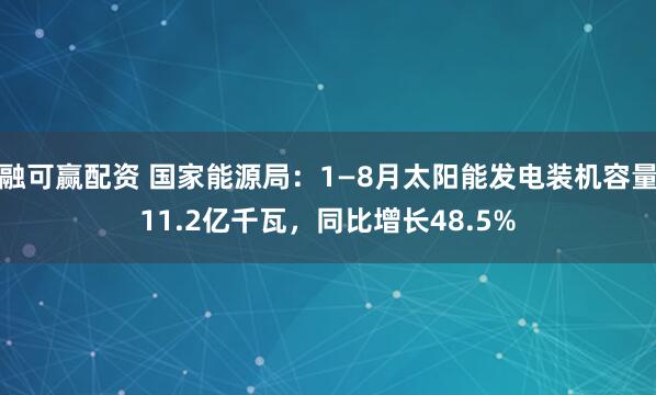 融可赢配资 国家能源局：1—8月太阳能发电装机容量11.2亿千瓦，同比增长48.5%