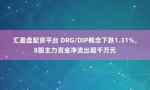 汇盈盘配资平台 DRG/DIP概念下跌1.31%,8股主力资金净流出超千万元