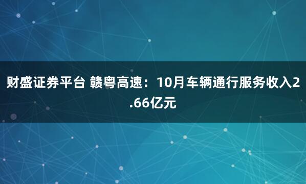 财盛证券平台 赣粤高速：10月车辆通行服务收入2.66亿元