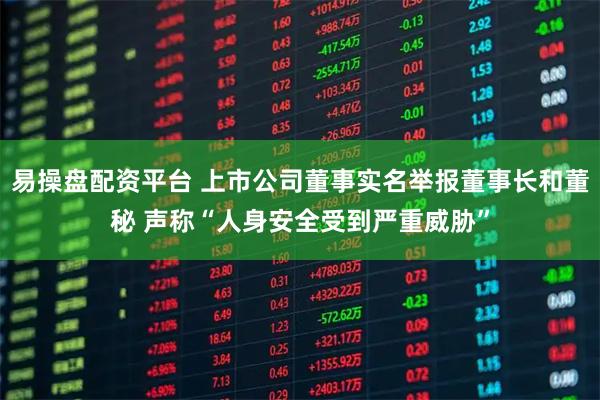 易操盘配资平台 上市公司董事实名举报董事长和董秘 声称“人身安全受到严重威胁”
