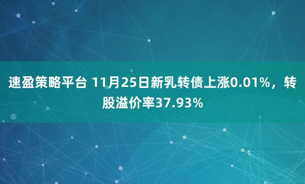 速盈策略平台 11月25日新乳转债上涨0.01%，转股溢价率37.93%