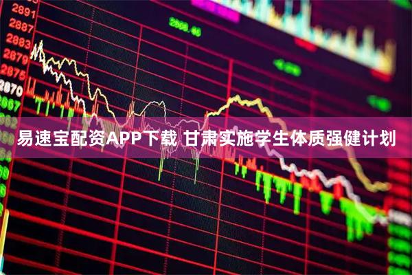 易速宝配资APP下载 甘肃实施学生体质强健计划