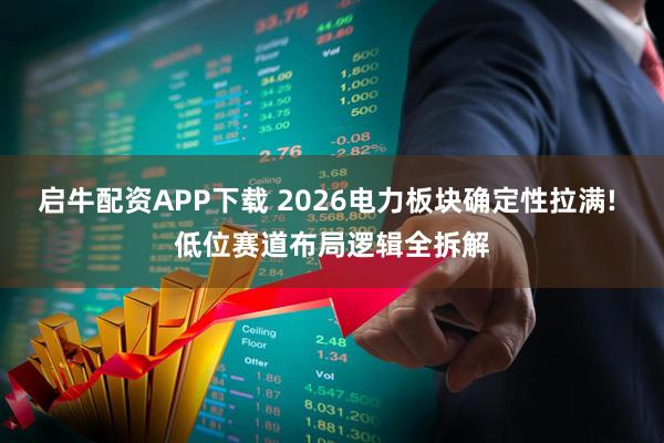 启牛配资APP下载 2026电力板块确定性拉满! 低位赛道布局逻辑全拆解