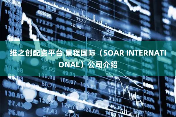 维之创配资平台 景程国际（SOAR INTERNATIONAL）公司介绍