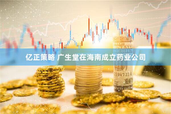 亿正策略 广生堂在海南成立药业公司
